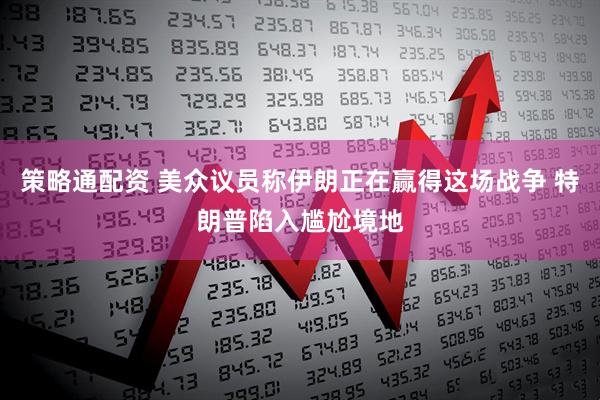 策略通配资 美众议员称伊朗正在赢得这场战争 特朗普陷入尴尬境地