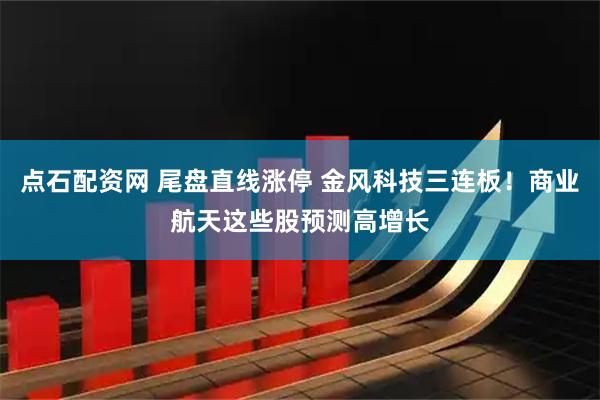 点石配资网 尾盘直线涨停 金风科技三连板！商业航天这些股预测高增长