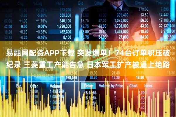 易融网配资APP下载 突发爆单！74台订单积压破纪录 三菱重工产能告急 日本军工扩产被逼上绝路